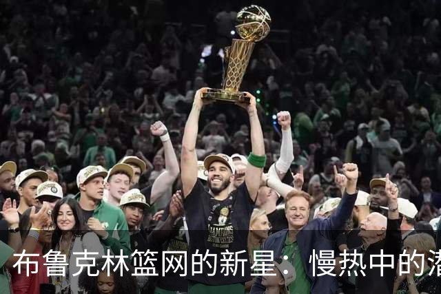 布鲁克林篮网的新星：慢热中的潜力与期待