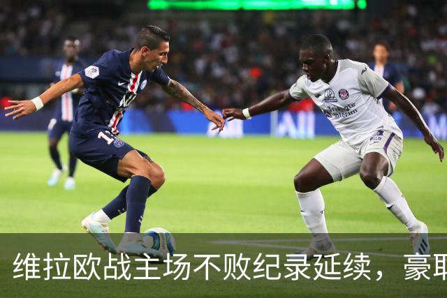 维拉欧战主场不败纪录延续，豪取15场战绩